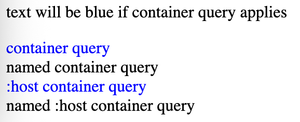 First line of text says: 'Text will be blue if container query applies'. Then an additional four lines of text. The first is blue and says 'container query'. The second is black and says 'named container query'. The third is blue and says ':host container query'. The fourth is black and says ':host named container query'.